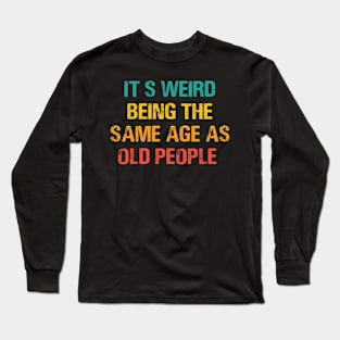 It's Weird Being The Same Age As Old People Retro Sarcastic Long Sleeve T-Shirt